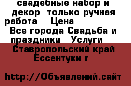 свадебные набор и декор (только ручная работа) › Цена ­ 3000-4000 - Все города Свадьба и праздники » Услуги   . Ставропольский край,Ессентуки г.